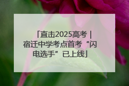 直击2025高考｜宿迁中学考点首考“闪电选手”已上线