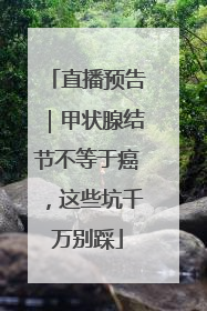 直播预告｜甲状腺结节不等于癌，这些坑千万别踩