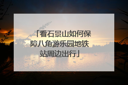看石景山如何保障八角游乐园地铁站周边出行