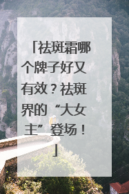 祛斑霜哪个牌子好又有效？祛斑界的“大女主”登场！