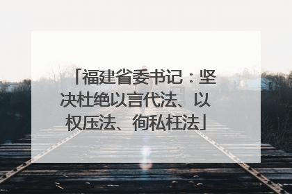 福建省委书记：坚决杜绝以言代法、以权压法、徇私枉法