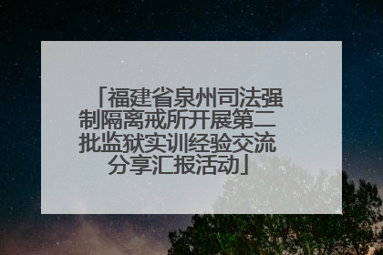 福建省泉州司法强制隔离戒所开展第二批监狱实训经验交流分享汇报活动