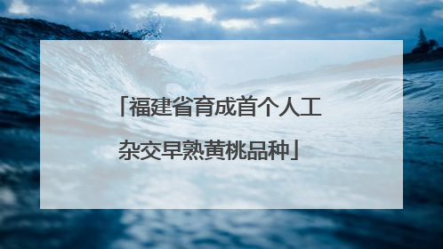 福建省育成首个人工杂交早熟黄桃品种
