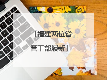 福建两位省管干部履新