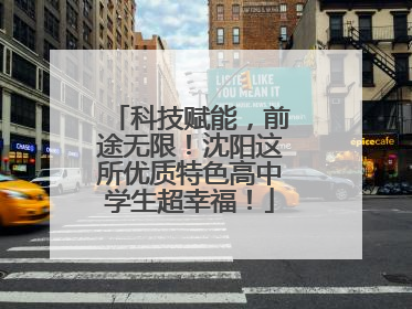 科技赋能，前途无限！沈阳这所优质特色高中学生超幸福！