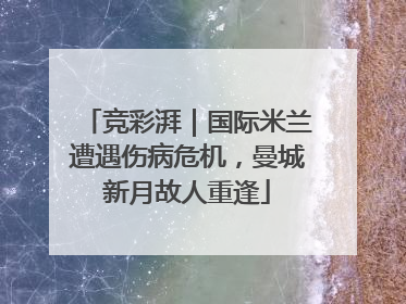 竞彩湃｜国际米兰遭遇伤病危机，曼城新月故人重逢