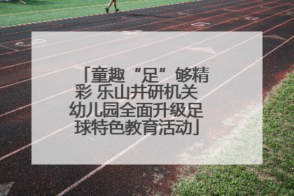 童趣“足”够精彩 乐山井研机关幼儿园全面升级足球特色教育活动