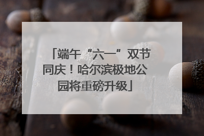 端午“六一”双节同庆！哈尔滨极地公园将重磅升级