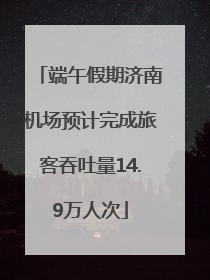 端午假期济南机场预计完成旅客吞吐量14.9万人次