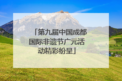 第九届中国成都国际非遗节广元活动精彩纷呈