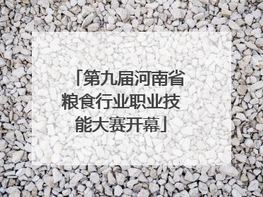 第九届河南省粮食行业职业技能大赛开幕