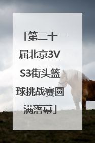 第二十一届北京3VS3街头篮球挑战赛圆满落幕