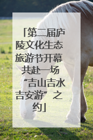 第二届庐陵文化生态旅游节开幕 共赴一场“吉山吉水吉安游”之约