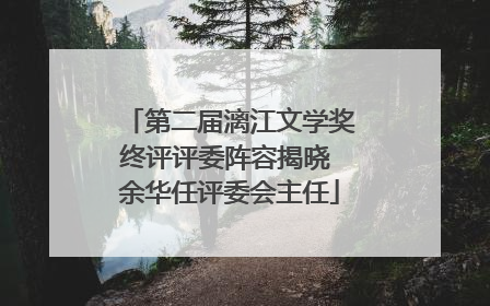 第二届漓江文学奖终评评委阵容揭晓 余华任评委会主任
