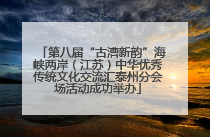 第八届“古漕新韵”海峡两岸（江苏）中华优秀传统文化交流汇泰州分会场活动成功举办