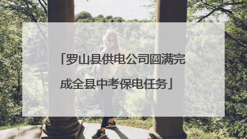 罗山县供电公司圆满完成全县中考保电任务