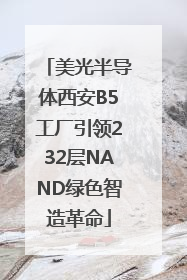 美光半导体西安B5工厂引领232层NAND绿色智造革命