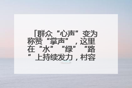 群众“心声”变为称赞“掌声”，这里在“水”“绿”“路”上持续发力，村容村貌焕然一新