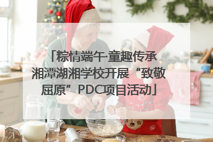 粽情端午·童趣传承 湘潭湖湘学校开展“致敬屈原”PDC项目活动