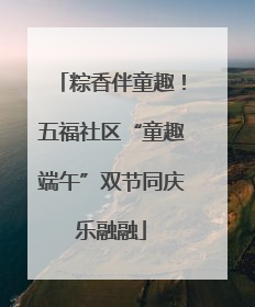 粽香伴童趣！五福社区“童趣端午”双节同庆乐融融