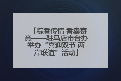 粽香传情 香囊寄意——驻马店市台办举办“喜迎双节 两岸联谊”活动