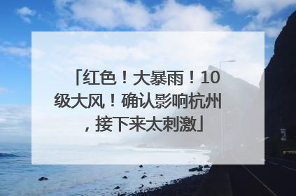 红色！大暴雨！10级大风！确认影响杭州，接下来太刺激