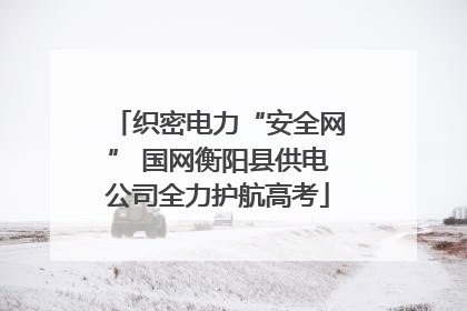 织密电力“安全网” 国网衡阳县供电公司全力护航高考