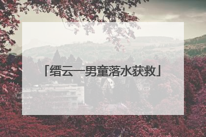 缙云一男童落水获救