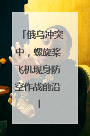 俄乌冲突中，螺旋桨飞机现身防空作战前沿
