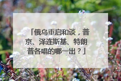 俄乌重启和谈，普京、泽连斯基、特朗普各唱的哪一出？
