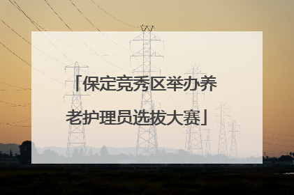 保定竞秀区举办养老护理员选拔大赛