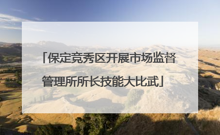 保定竞秀区开展市场监督管理所所长技能大比武