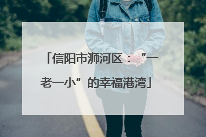 信阳市浉河区：“一老一小”的幸福港湾