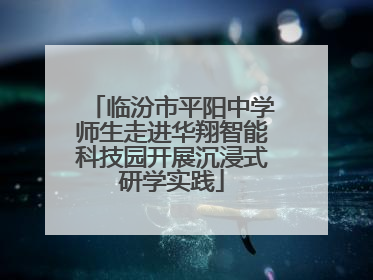 临汾市平阳中学师生走进华翔智能科技园开展沉浸式研学实践