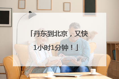 丹东到北京，又快1小时1分钟！