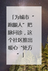 为城市“跑腿人”把脉问诊，这个社区推出暖心“处方”