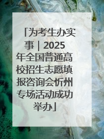 为考生办实事｜2025年全国普通高校招生志愿填报咨询会忻州专场活动成功举办