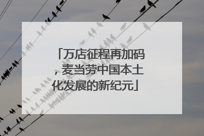万店征程再加码，麦当劳中国本土化发展的新纪元