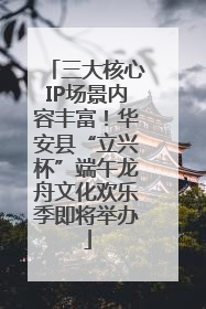 三大核心IP场景内容丰富！华安县“立兴杯”端午龙舟文化欢乐季即将举办