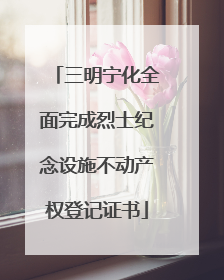 三明宁化全面完成烈士纪念设施不动产权登记证书
