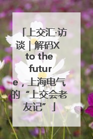 上交汇·访谈｜解码X to the future，上海电气的“上交会老友记”