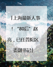 上海最新人事！“80后”赵亮，已任普陀区委副书记