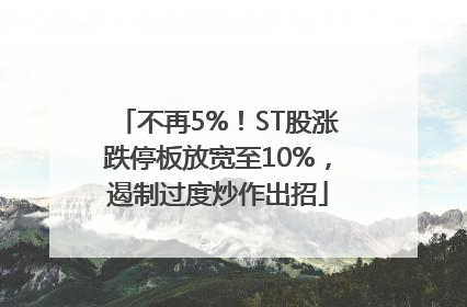 不再5%！ST股涨跌停板放宽至10%，遏制过度炒作出招