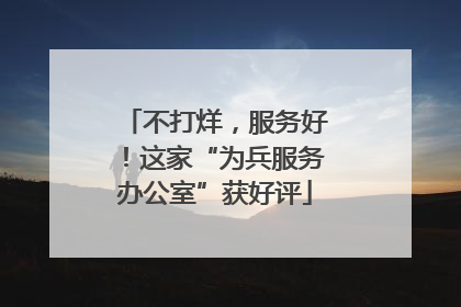 不打烊，服务好！这家“为兵服务办公室”获好评