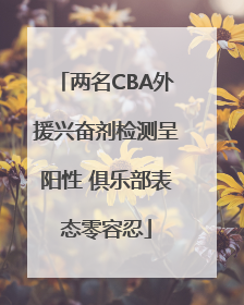 两名CBA外援兴奋剂检测呈阳性 俱乐部表态零容忍