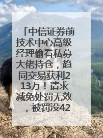 中信证券前技术中心高级经理偷看私募大佬持仓，趋同交易获利213万！请求减免处罚无效，被罚没426万