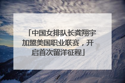 中国女排队长龚翔宇加盟美国职业联赛，开启首次留洋征程
