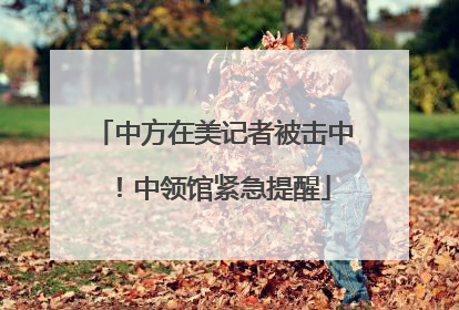 中方在美记者被击中！中领馆紧急提醒