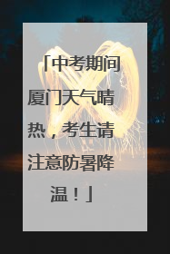 中考期间厦门天气晴热，考生请注意防暑降温！