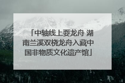 中轴线上耍龙舟 湖南兰溪双桡龙舟入藏中国非物质文化遗产馆